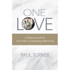 One Love: A Pastoral Guide to the Order of Celebrating Matrimony -- Paul Turner